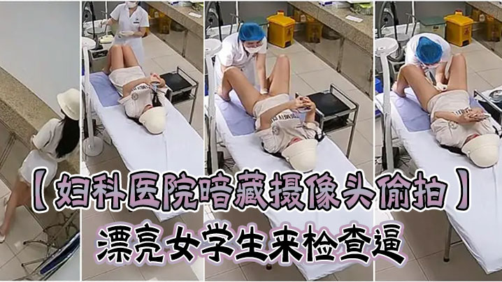 【妇科医院暗藏摄像头偷拍】漂亮女学生来检查逼 很害羞夹紧双腿不给看女医生来了才给看